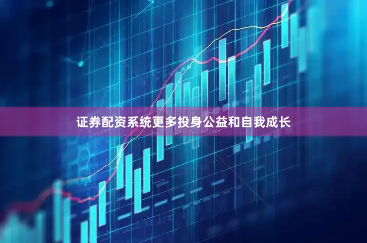 证券配资系统更多投身公益和自我成长