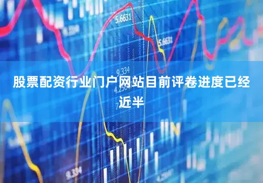 股票配资行业门户网站目前评卷进度已经近半