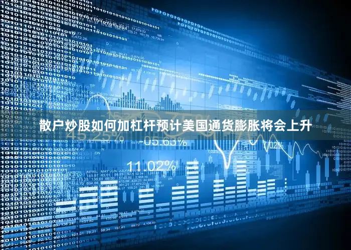 散户炒股如何加杠杆预计美国通货膨胀将会上升
