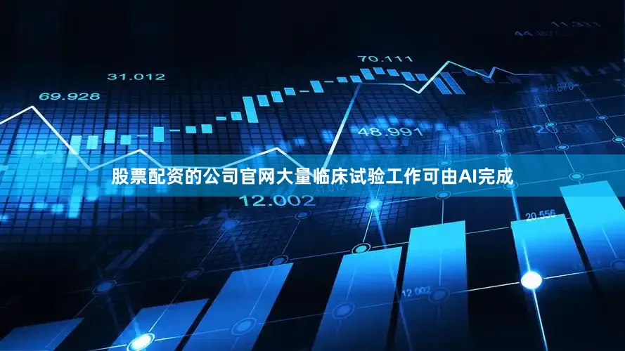 股票配资的公司官网大量临床试验工作可由AI完成