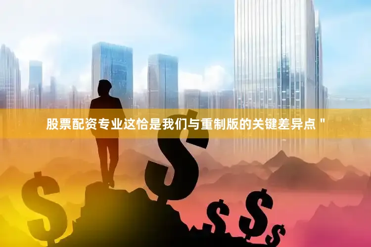 股票配资专业这恰是我们与重制版的关键差异点＂