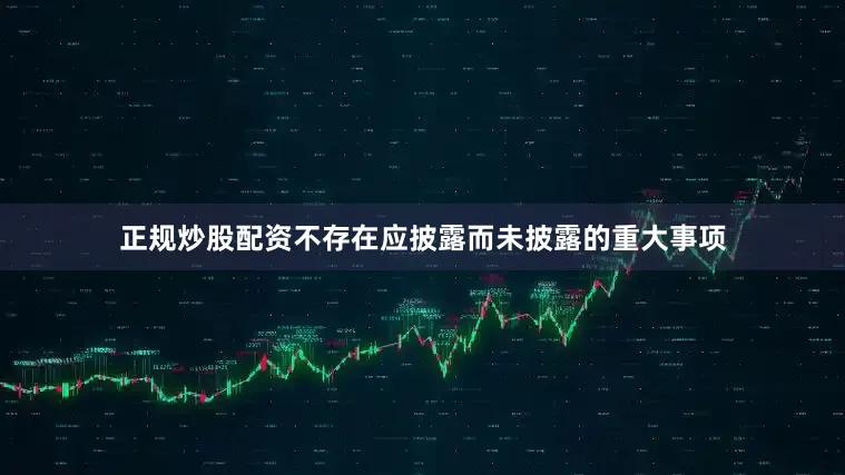 正规炒股配资不存在应披露而未披露的重大事项