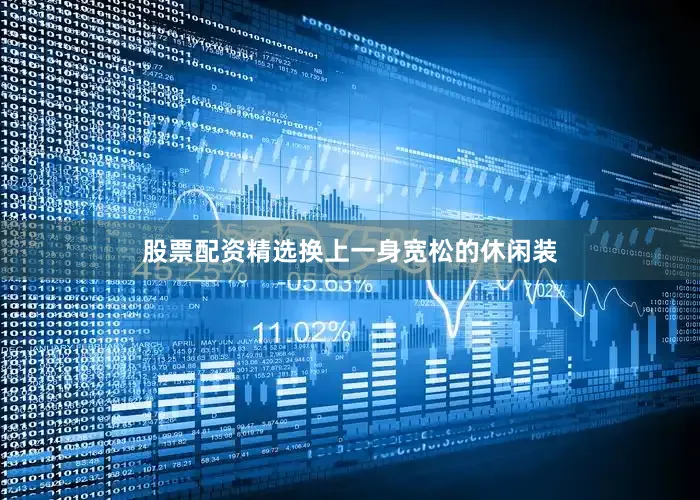 股票配资精选换上一身宽松的休闲装