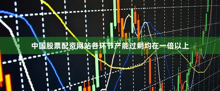 中国股票配资网站各环节产能过剩均在一倍以上