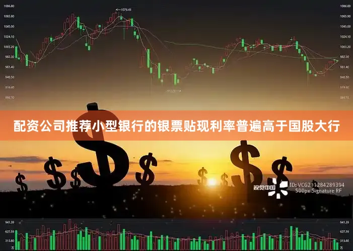 配资公司推荐小型银行的银票贴现利率普遍高于国股大行