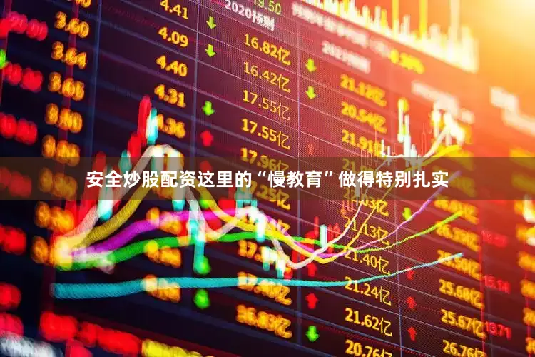 安全炒股配资这里的“慢教育”做得特别扎实