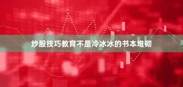 炒股技巧教育不是冷冰冰的书本堆砌
