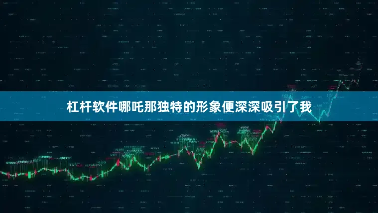 杠杆软件哪吒那独特的形象便深深吸引了我