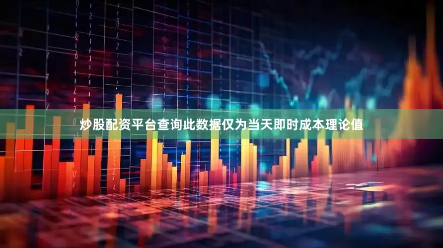 炒股配资平台查询此数据仅为当天即时成本理论值