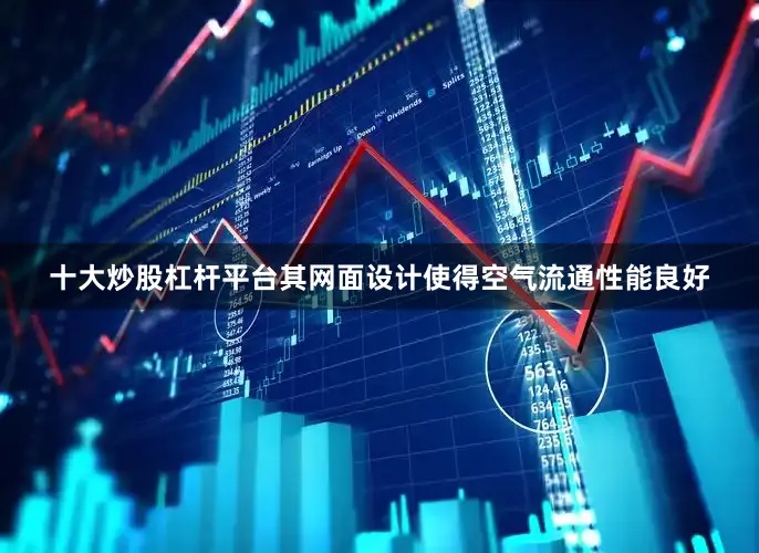 十大炒股杠杆平台其网面设计使得空气流通性能良好