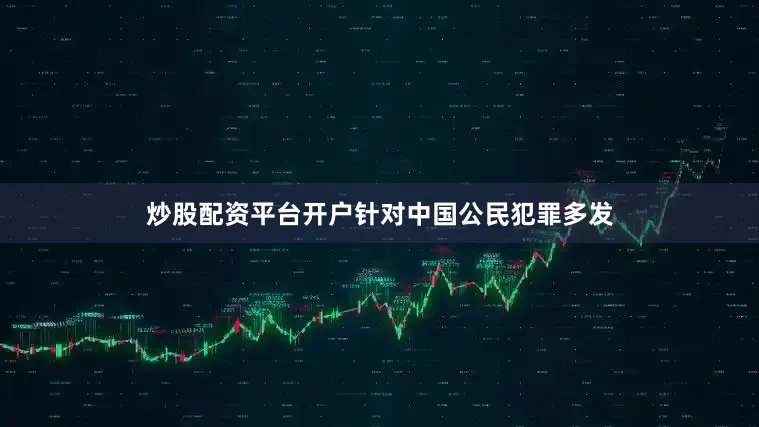 炒股配资平台开户针对中国公民犯罪多发