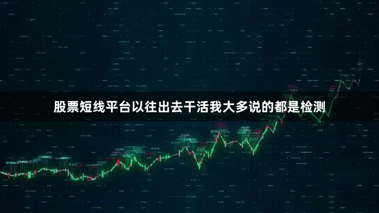 股票短线平台以往出去干活我大多说的都是检测