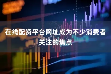 在线配资平台网址成为不少消费者关注的焦点