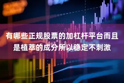 有哪些正规股票的加杠杆平台而且是植萃的成分所以稳定不刺激