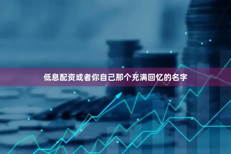 低息配资或者你自己那个充满回忆的名字