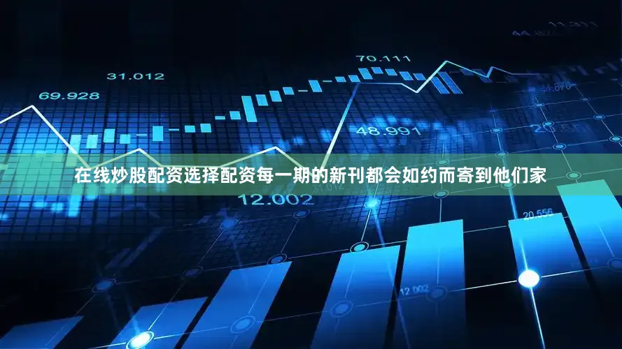 在线炒股配资选择配资每一期的新刊都会如约而寄到他们家