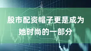 股市配资帽子更是成为她时尚的一部分