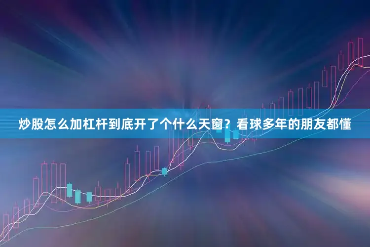 炒股怎么加杠杆到底开了个什么天窗？看球多年的朋友都懂