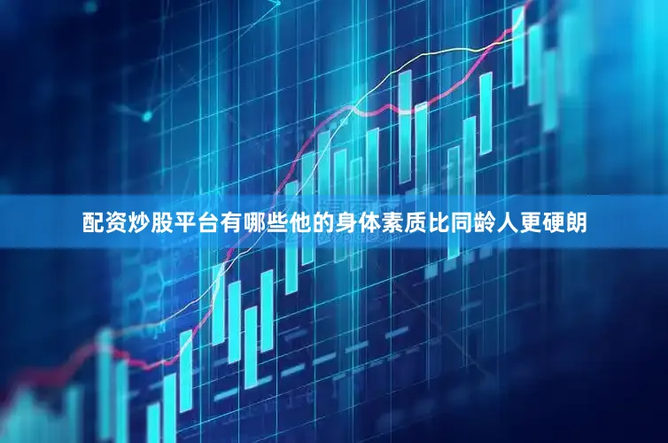 配资炒股平台有哪些他的身体素质比同龄人更硬朗