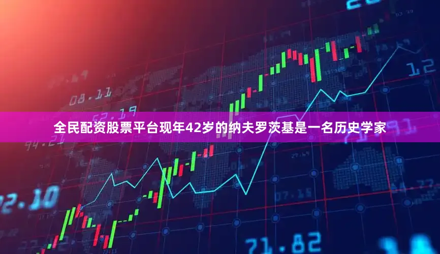 全民配资股票平台现年42岁的纳夫罗茨基是一名历史学家