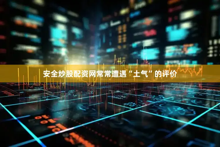 安全炒股配资网常常遭遇“土气”的评价