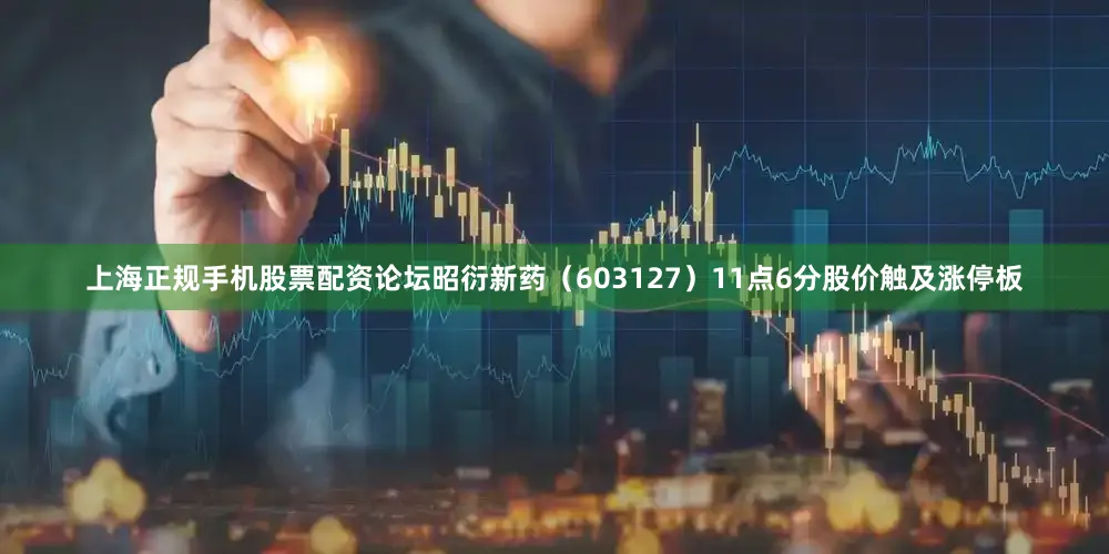上海正规手机股票配资论坛昭衍新药（603127）11点6分股价触及涨停板