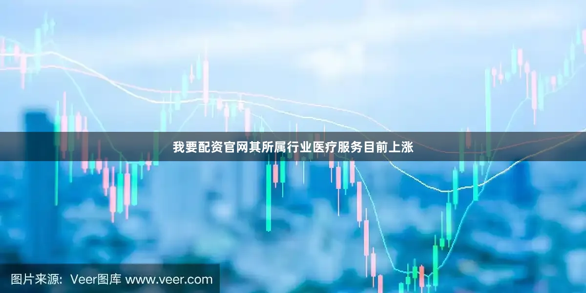 我要配资官网其所属行业医疗服务目前上涨
